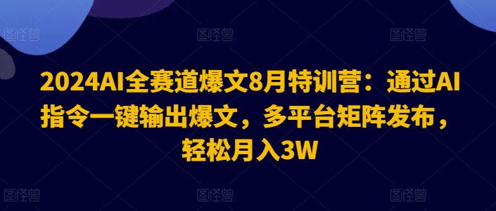 2024AI全赛道爆文8月特训营：通过AI指令一键输出爆文，多平台矩阵发布，轻松月入3W【揭秘】-鑫梵淘