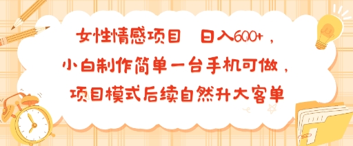 女性情感项目 小白制作简单一台手机可做 项目模式后续自然升大客单 日入6张-鑫梵淘