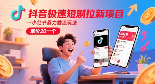 抖音极速短剧拉新项目，小红书暴力截流玩法，单价20一个-鑫梵淘