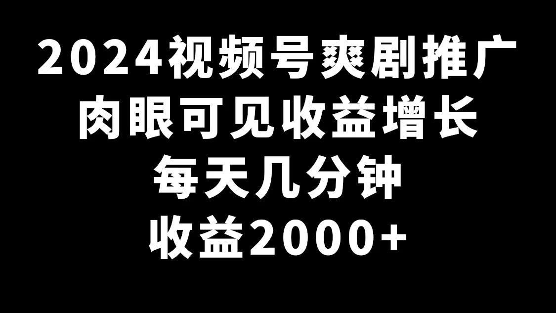2024视频号爽剧推广，肉眼可见的收益增长，每天几分钟收益2000+-鑫梵淘