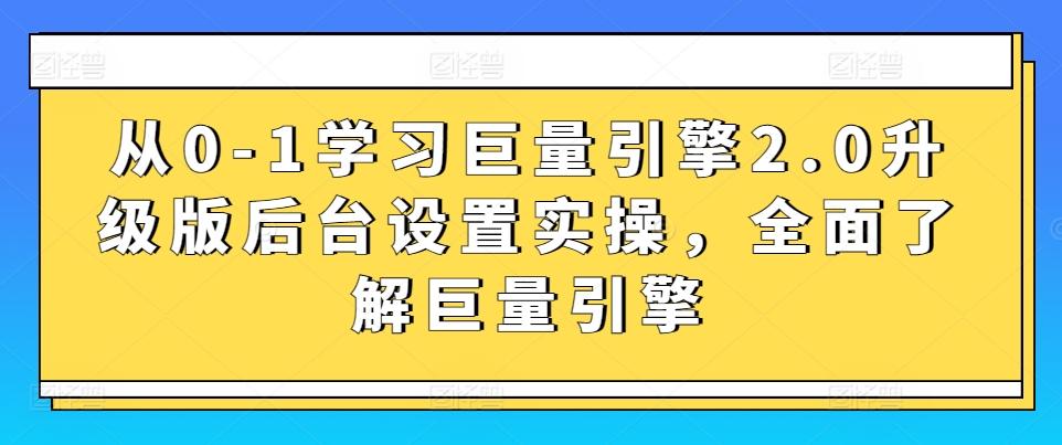 从0-1学习巨量引擎2.0升级版后台设置实操，全面了解巨量引擎-鑫梵淘