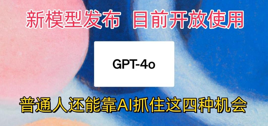 最强模型ChatGPT-4omni震撼发布，目前开放使用，普通人可以利用AI抓住的四...-鑫梵淘