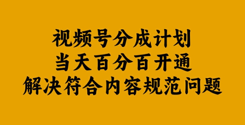 视频号分成计划当天百分百开通解决符合内容规范问题【揭秘】-鑫梵淘