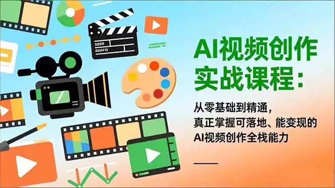 AI视频创作实战课程：从零基础到精通，真正掌握可落地、能变现的AI视频创作全栈能力-鑫梵淘
