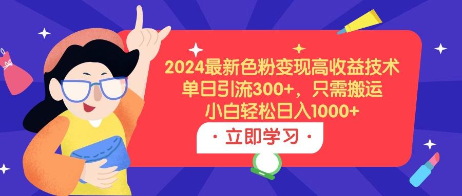 (9480期)2024最新色粉变现高收益技术，单日引流300+，只需搬运，小白轻松日入1000+-鑫梵淘