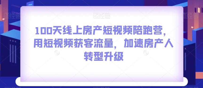 100天线上房产短视频陪跑营，用短视频获客流量，加速房产人转型升级-鑫梵淘