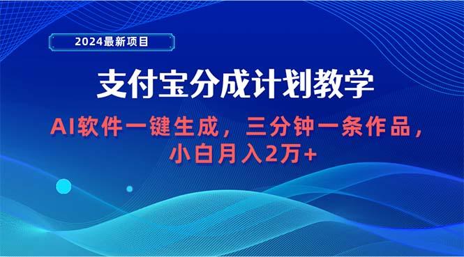 (9880期)2024最新项目，支付宝分成计划 AI软件一键生成，三分钟一条作品，小白月...-鑫梵淘