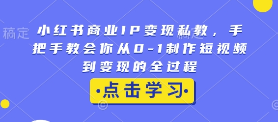 小红书商业IP变现私教，手把手教会你从0-1制作短视频到变现的全过程-鑫梵淘