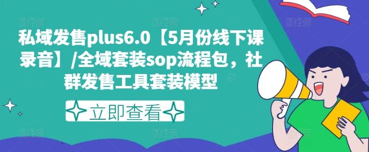 私域发售plus6.0【5月份线下课录音】/全域套装sop流程包，社群发售工具套装模型-鑫梵淘