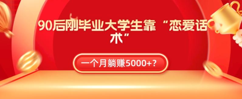 90后刚毕业大学生靠“恋爱话术”，一个月躺赚5000+？-鑫梵淘