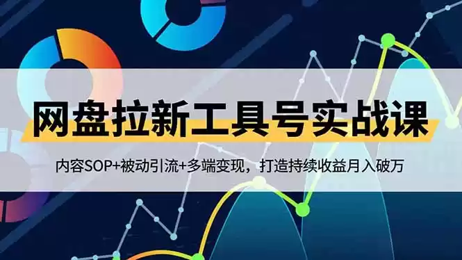 网盘拉新工具号实战课，内容SOP+被动引流+多端变现，打造持续收益月入破万-鑫梵淘