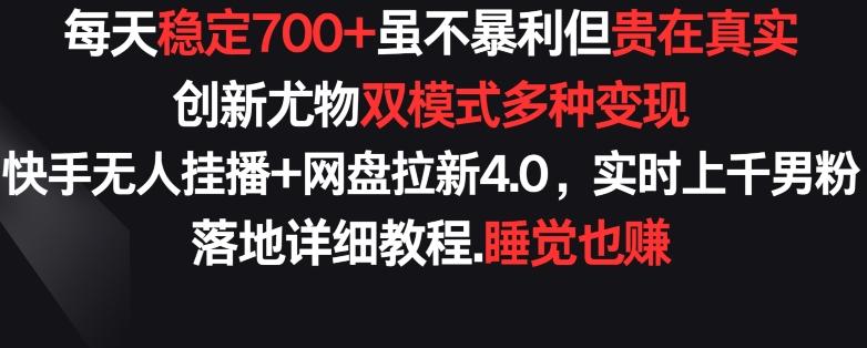 每天稳定700+，收益不高但贵在真实，创新尤物双模式多渠种变现，快手无人挂播+网盘拉新4.0【揭秘】-鑫梵淘