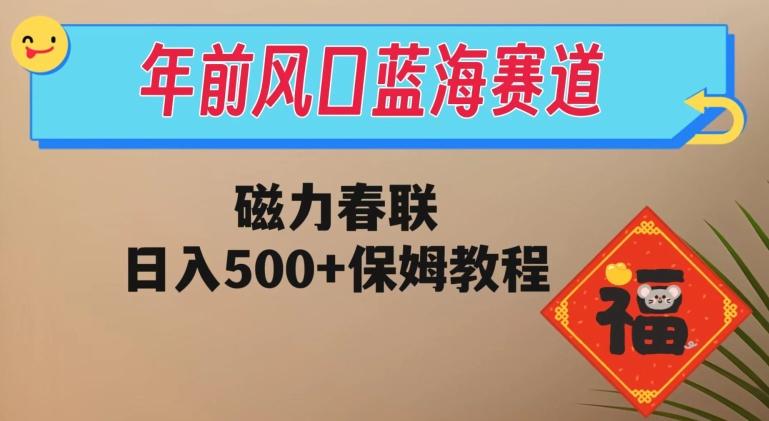 年前风口蓝海赛道，磁力春联，日入500+保姆教程-鑫梵淘