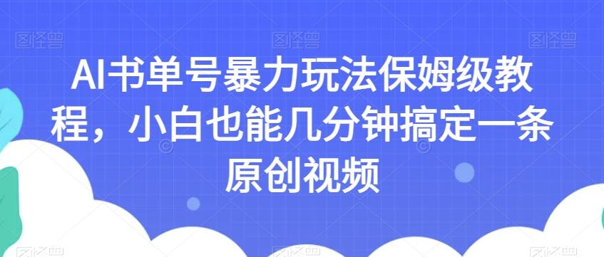 AI书单号暴力玩法保姆级教程，小白也能几分钟搞定一条原创视频【揭秘】-鑫梵淘