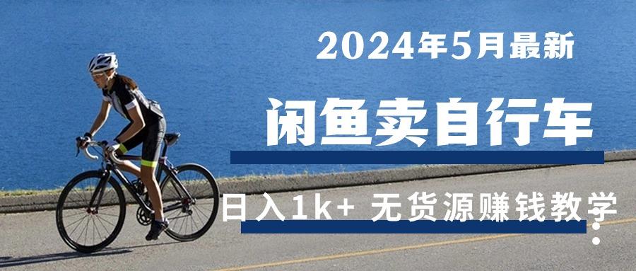 2024年5月闲鱼卖自行车日入1k+ 最新无货源赚钱教学-鑫梵淘