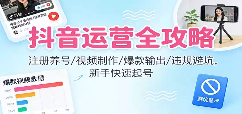 抖音运营全攻略：注册养号/视频制作/爆款输出/违规避坑，新手快速起号-鑫梵淘