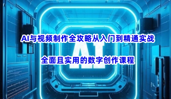 AI与视频制作全攻略从入门到精通实战，全面且实用的数字创作课程-鑫梵淘