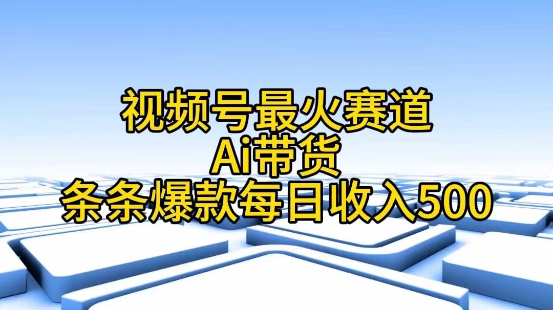 视频号最火赛道——Ai带货条条爆款每日收入500-鑫梵淘