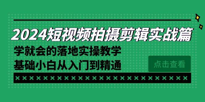 2024短视频拍摄剪辑实操篇，学就会的落地实操教学，基础小白从入门到精通-鑫梵淘