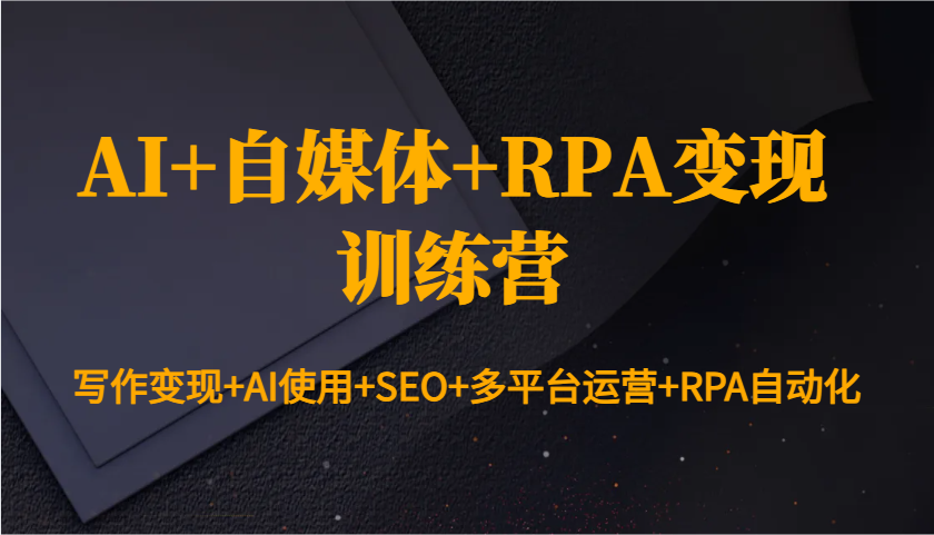 AI+自媒体+RPA变现训练营：写作变现+AI使用+SEO+多平台运营+RPA自动化-鑫梵淘