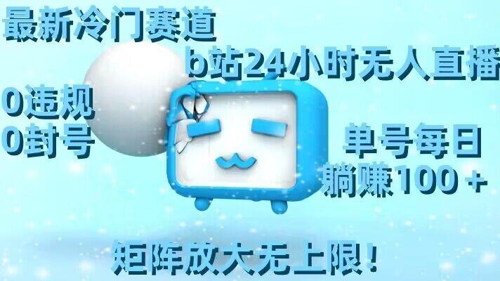 最新冷门赛道，b站24小时无人直播，0违规0封号，单号每日躺赚100＋，矩阵放大无上限【揭秘】-鑫梵淘