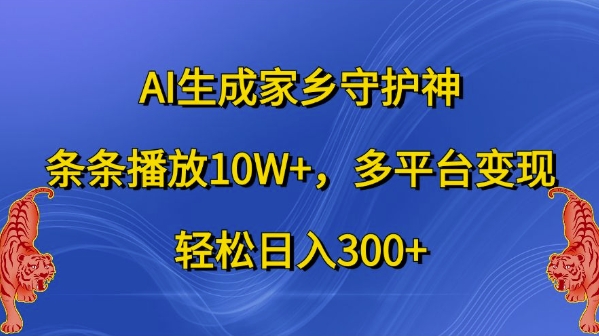 AI生成家乡守护神，条条播放10W+，多平台变现，轻松日入300+【揭秘】-鑫梵淘