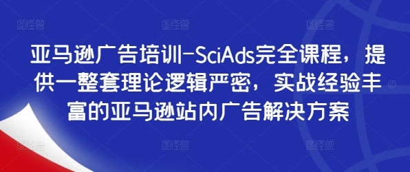 亚马逊广告培训-SciAds完全课程，提供一整套理论逻辑严密，实战经验丰富的亚马逊站内广告解决方案-鑫梵淘