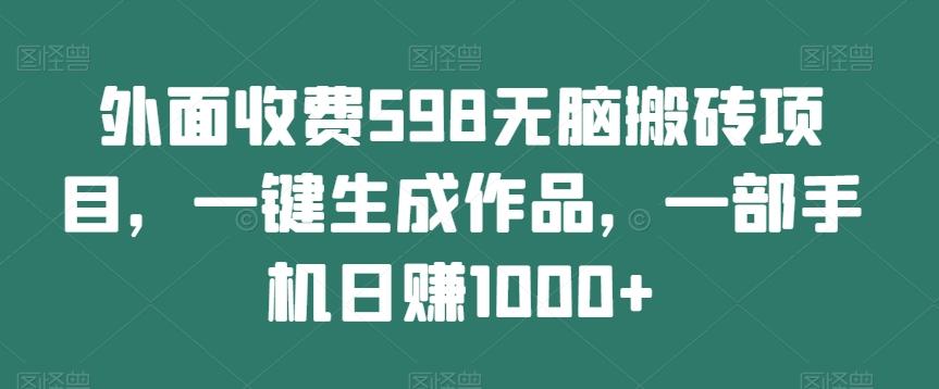 外面收费598无脑搬砖项目，一键生成作品，一部手机日赚1000+-鑫梵淘