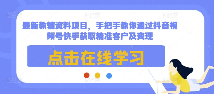 最新教辅资料项目，手把手教你通过抖音视频号快手获取精准客户及变现-鑫梵淘