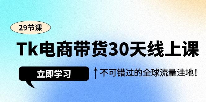 (9463期)Tk电商带货30天线上课，不可错过的全球流量洼地(29节课)-鑫梵淘
