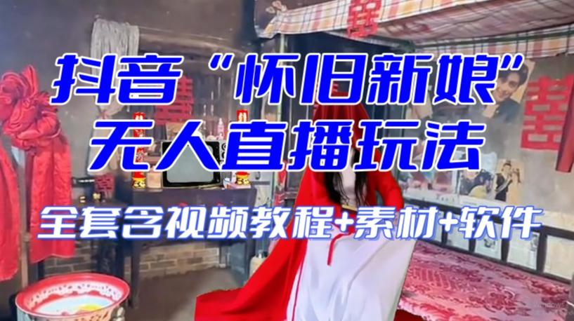 抖音最新最火【怀旧新娘】无人直播整蛊互动玩法（含全套开播教程+软件+视频素材+音效）-鑫梵淘