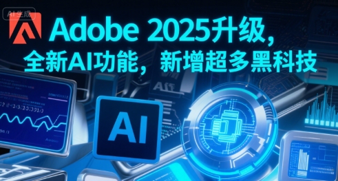 Adobe 2025升级，全新AI功能，新增超多黑科技-鑫梵淘