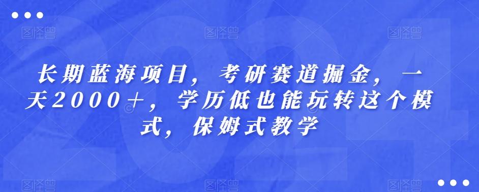 长期蓝海项目，考研赛道掘金，一天2000＋，学历低也能玩转这个模式，保姆式教学-鑫梵淘