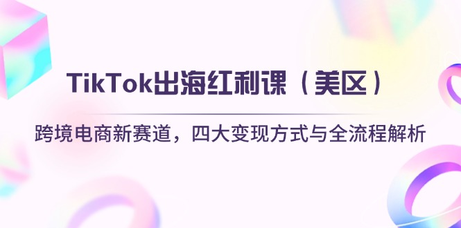 （14382期）TikTok出海红利课（美区）跨境电商新赛道，四大变现方式与全流程解析-鑫梵淘