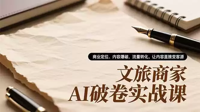 文旅商家AI破卷实战课，商业定位、内容爆破、流量转化，让内容直接变客源-鑫梵淘