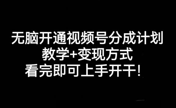 无脑开通视频号分成计划，教学+变现方式，看完即可上手开干!-鑫梵淘