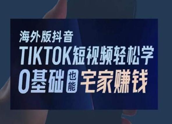 海外版抖音TikTok短视频轻松学，0基础宅家也能赚钱-鑫梵淘