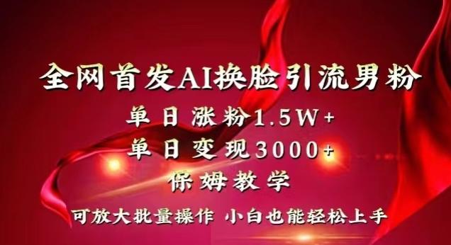 全网首发Ai换脸引流男粉，单日涨粉1.5w+，单日变现3000+，小白也能轻松上手拿结果【揭秘】-鑫梵淘