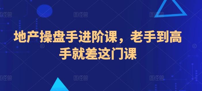 地产操盘手进阶课，老手到高手就差这门课-鑫梵淘