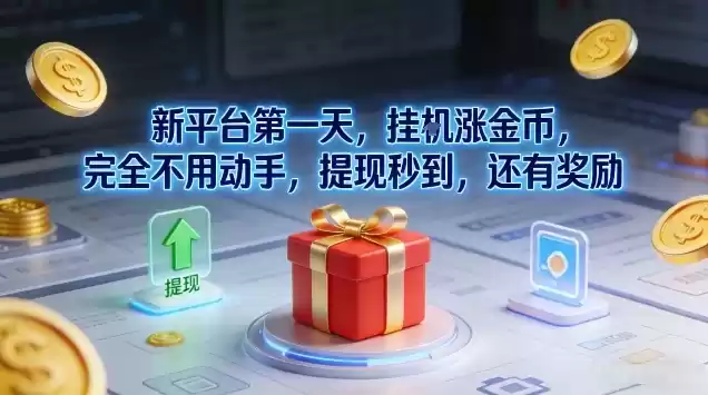 新平台第一天，挂G涨金币，完全不用动手，提现秒到，还有奖励【揭秘】-鑫梵淘