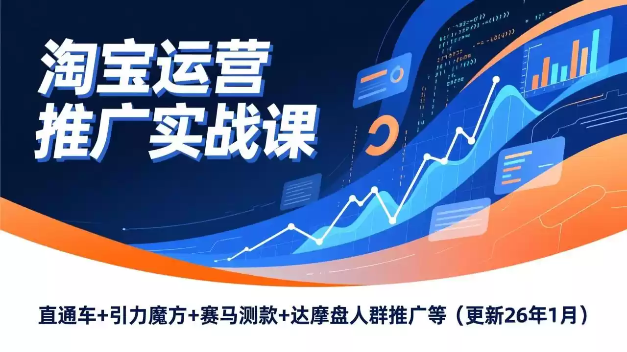 淘宝运营推广实战课，直通车+引力魔方+赛马测款+达摩盘人群推广等(更新26年1月-鑫梵淘