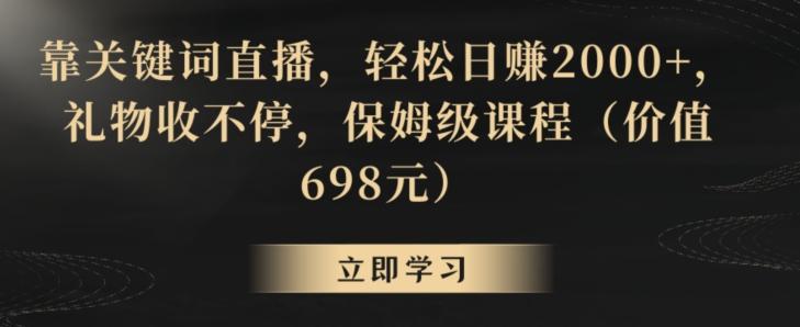 靠关键词直播，轻松日赚2000+，礼物收不停，保姆级课程(价值698元)【揭秘】-鑫梵淘