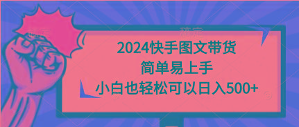 (9958期)2024快手图文带货，简单易上手，小白也轻松可以日入500+-鑫梵淘