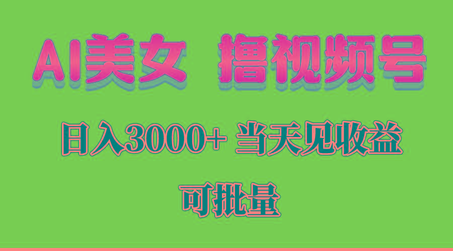 AI美女 撸视频号分成，当天见收益，日入3000+，可批量！！！-鑫梵淘