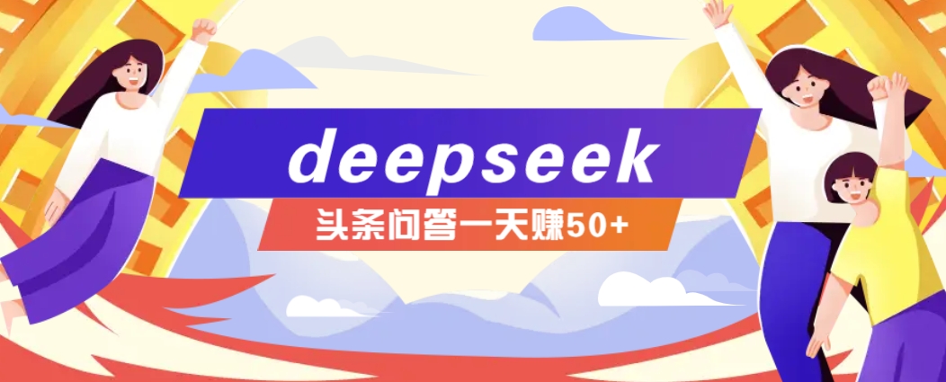 利用deepseek操作今日头条问答图文玩法，新手也能轻松上手，日收益50+-鑫梵淘