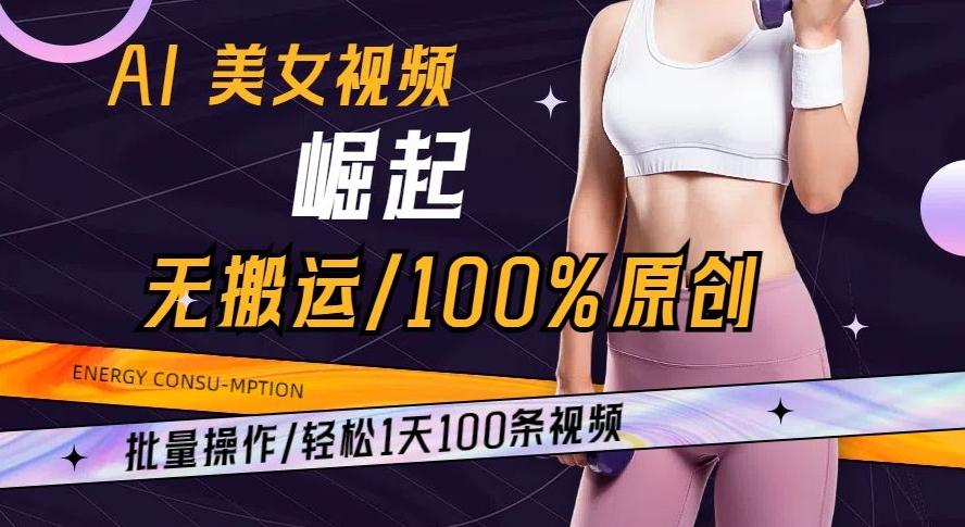 AI美女视频崛起玩法无搬运100%原创批量操作轻松1天100条【揭秘】-鑫梵淘