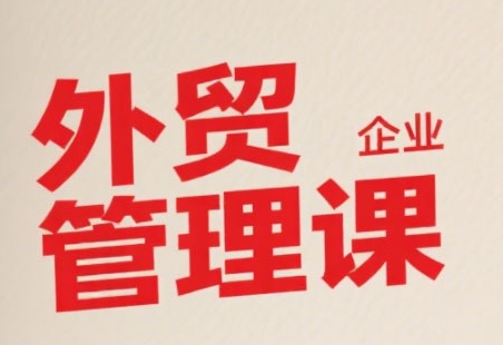 中小外贸企业管理课，系统性强，直击痛点，助企业全面提升管理智慧-鑫梵淘