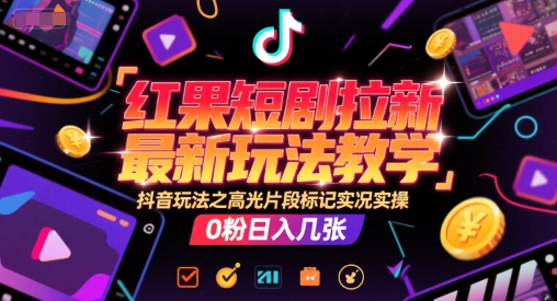 红果短剧拉新最新玩法教学，抖音玩法之高光片段标记实况实操，0粉日入几张-鑫梵淘