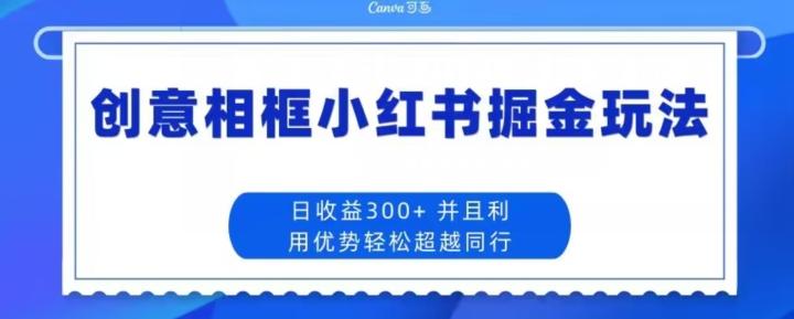 创意相框小红书掘金玩法日收益300+-鑫梵淘