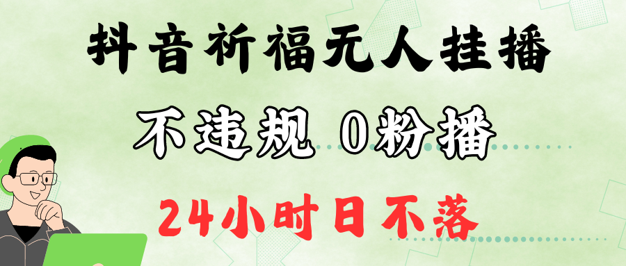 抖音最新祈福无人挂播，单日撸音浪收2万+0粉手机可开播，新手小白一看就会-鑫梵淘